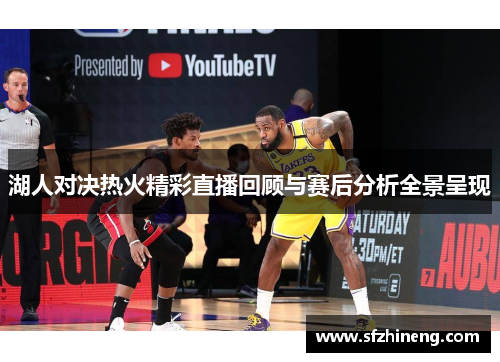 湖人对决热火精彩直播回顾与赛后分析全景呈现