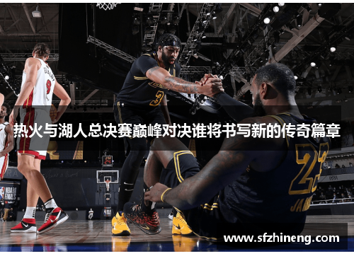 热火与湖人总决赛巅峰对决谁将书写新的传奇篇章