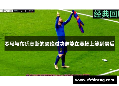 罗马与布犹高斯的巅峰对决谁能在赛场上笑到最后